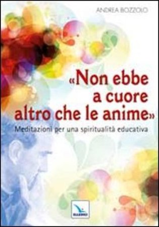 Non ebbe a cuore altro che le anime. Meditazioni per una spiritualità educativa Andrea Bozzolo