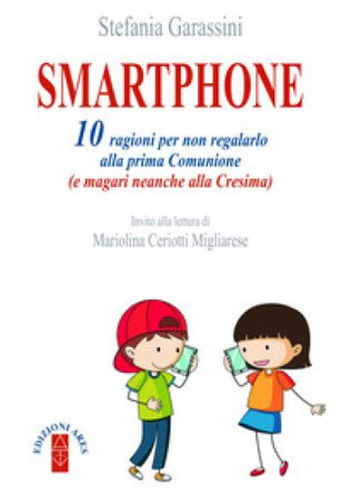 Smartphone. 10 ragioni per non regalarlo alla prima Comunione (e magari neanche alla Cresima) Stefania Garassini