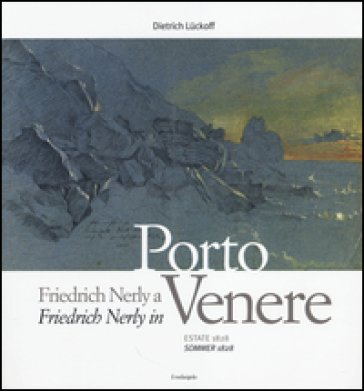 Friedrich Nerly a Portovenere. Estate 1828. Ediz. italiana e tedesca Dietrich Lückoff