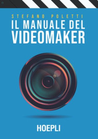 Il manuale del videomaker. Smart-guide al mondo dell'audiovisivo Stefano Poletti