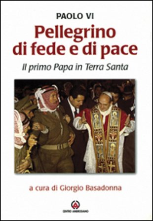 Pellegrino di fede e di pace. Il primo papa in Terra Santa Paolo VI