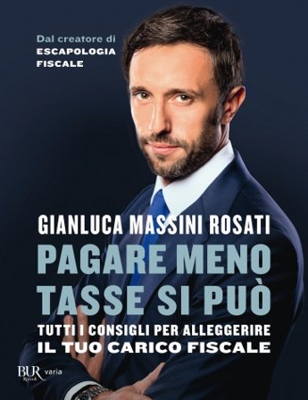 Pagare meno tasse si può. Tutti i consigli per alleggerire il tuo carico fiscale Gianluca Massini Rosati