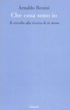 Cosa sono io. Il cervello alla ricerca di sé stesso Arnaldo Benini