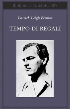 Tempo di regali. A piedi fino a Costantinopoli da Hoek Van Holland al medio Danubio Patrick Leigh Fermor