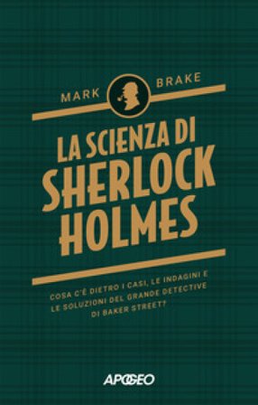 La scienza di Sherlock Holmes. Cosa c'è dietro i casi, le indagini e le soluzioni del grande detective di Baker Street? Mark Brake