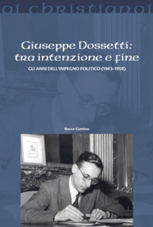 Giuseppe Dossetti: tra intenzione e fine. Gli anni dell'impegno politico (1943-1958) Rocco Gumina