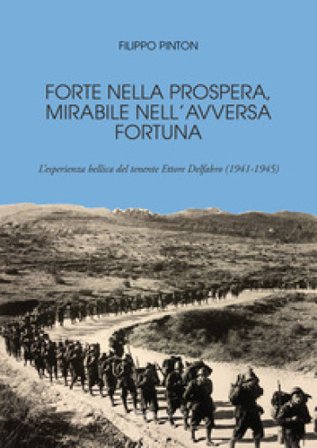 Forte nella prospera, mirabile nell'avversa fortuna. L'esperienza bellica del tenente Ettore Delfabro (1941-1945) Filippo Pinton