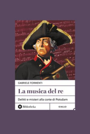 La musica del re. Delitti e misteri alla corte di Potsdam. Nuova ediz. Gabriele Formenti