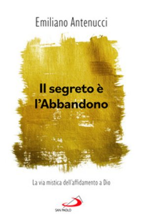 Il segreto è l'abbandono. La via mistica dell'affidamento a Dio Emiliano Antenucci