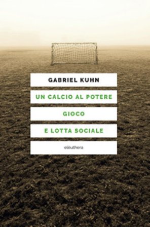 Un calcio al potere. Gioco e lotta sociale Gabriel Kuhn