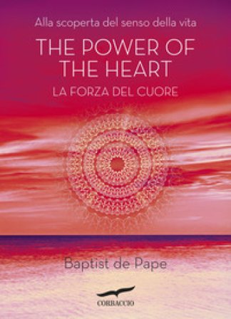 The power of the heart. La forza del cuore. Alla scoperta del senso della vita Baptiste De Pape
