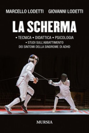 La scherma. Tecnica, didattica, psicologia, studi sull'abbattimento dei sintomi della sindrome di ADHD Marcello Lodetti