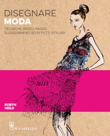 Disegnare moda. Tecniche passo passo suggerimenti ed effetti stylish Robyn Neild