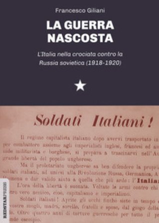La guerra nascosta. L'Italia nella crociata contro la Russia sovietica (1918-1920) Francesco Giliani