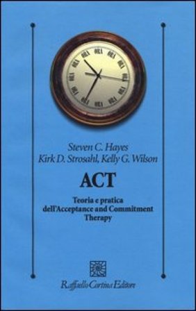 ACT. Teoria e pratica dell'Acceptance and Commitment Therapy Steven C. Hayes
