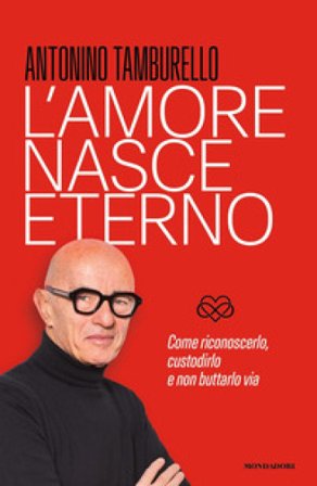 L'amore nasce eterno. Come riconoscerlo, custodirlo e non buttarlo via Antonino Tamburello