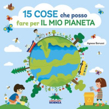 15 cose che posso fare per il mio pianeta. Ediz. a colori Agnese Baruzzi