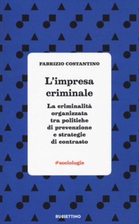 L'impresa criminale. La criminalità organizzata tra politiche di prevenzione e strategie di contrasto Fabrizio Costantino