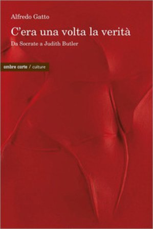 C'era una volta la verità. Da Socrate a Judith Butler Alfredo Gatto