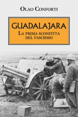 Guadalajara. La prima sconfitta del fascismo Olao Conforti