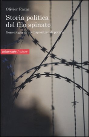 Storia politica del filo spinato. Genealogia di un dispositivo di potere Olivier Razac
