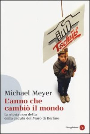 L'anno che cambiò il mondo. La storia non detta della caduta del Muro di Berlino Michael Meyer