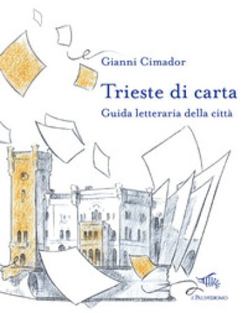 Trieste di carta. Guida letteraria della città Gianni Cimador