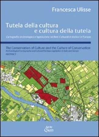 Tutela della cultura e cultura della tutela. Cartografia archeologica e legislazione sui beni culturali in Italia e in Europa. Ediz. italiana e 