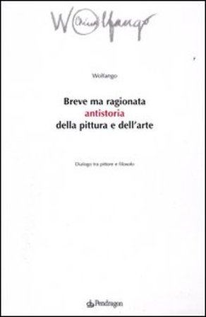 Breve ma ragionata antistoria della pittura e dell'arte. Dialogo tra pittore e filosofo Wolfango