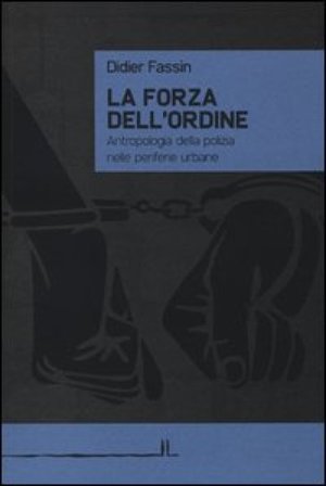 La forza dell'ordine. Antropologia della polizia nelle periferie urbane Didier Fassin