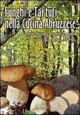 Funghi e tartufi nella cucina abruzzese. 156 ricette dei grandi cuochi di Villa Santa Maria Antonio Di Lello