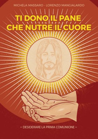 Ti dono il pane che nutre il cuore. Desiderare la Prima Comunione Michela Massaro