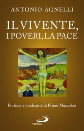 Il vivente, i poveri, la pace. Profezia e modernità di Primo Mazzolari Antonio Agnelli
