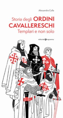 Storia degli ordini cavallereschi. Templari e non solo. Ediz. illustrata Alessandra Colla