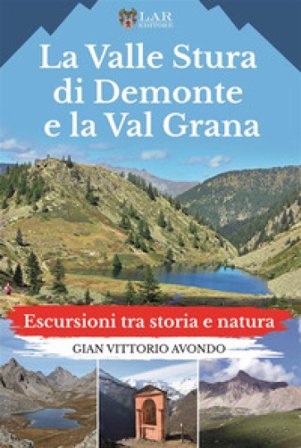 La Valle Stura di Demonte e la Val Grana. Escursioni tra storia e natura Gian Vittorio Avondo