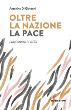 Oltre la nazione. La pace. Luigi Sturzo in esilio Antonino Di Giovanni