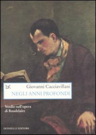 Negli anni profondi. Studio sull'opera di Baudelaire Giovanni Cacciavillani