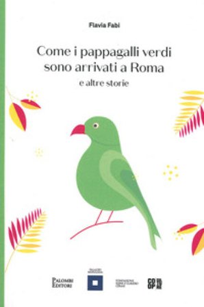 Come i pappagalli verdi sono arrivati a Roma e altre storie Flavia Fabi