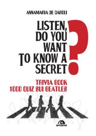 Listen, do you want to know a secret? Trivia book 1.000 quiz sui Beatles Annamaria De Caroli