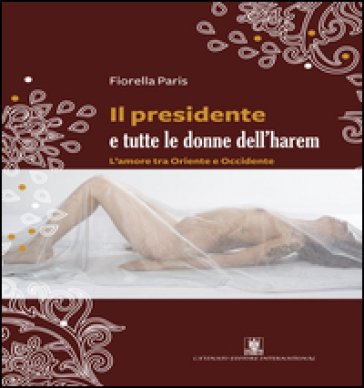 Il presidente e tutte le donne dell'harem. L'amore tra Oriente e Occidente Fiorella Paris