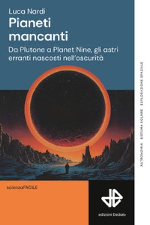 Pianeti mancanti. Da Plutone a Planet 9, gli astri erranti nascosti nell'oscurità Luca Nardi