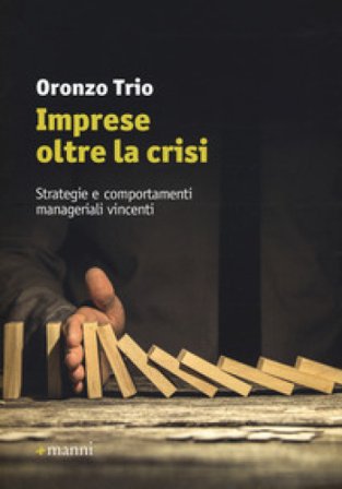 Imprese oltre la crisi. Strategie e comportamenti manageriali vincenti Oronzo Trio