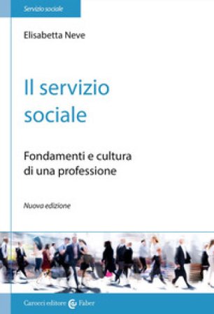 Il servizio sociale. Fondamenti e cultura di una professione Elisabetta Neve