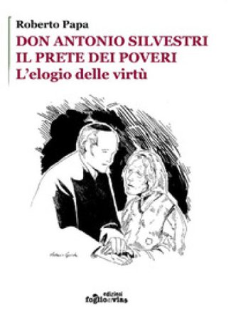 Don Antonio Silvestri. Il prete dei poveri. L'elogio delle virtù Roberto Papa