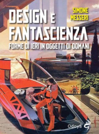 Design e fantascienza. Forme di ieri in oggetti di domani Simone Messeri