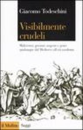 Visibilmente crudeli. Malviventi, persone sospette e gente qualunque dal Medioevo all'età moderna Giacomo Todeschini
