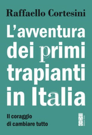 L'avventura dei primi trapianti in Italia. Il coraggio di cambiare tutto Raffaello Cortesini