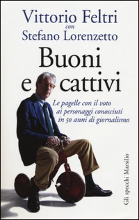 Buoni e cattivi. Le pagelle con il voto ai personaggi conosciuti in 50 anni di giornalismo Vittorio Feltri