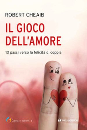Il gioco dell'amore. 10 passi verso la felicità di coppia Robert Cheaib
