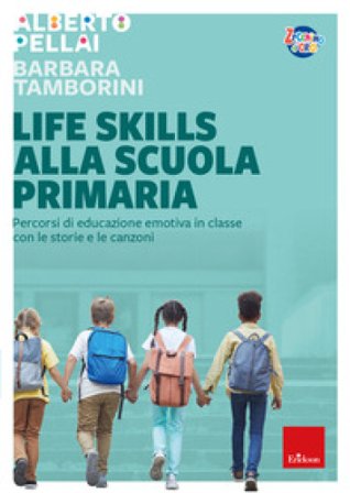 Life skills alla scuola primaria. Percorsi di educazione emotiva in classe con le storie e le canzoni Alberto Pellai